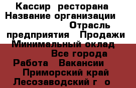 Кассир  ресторана › Название организации ­ Maximilian's › Отрасль предприятия ­ Продажи › Минимальный оклад ­ 15 000 - Все города Работа » Вакансии   . Приморский край,Лесозаводский г. о. 